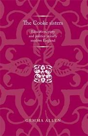 The Cooke sisters: Education, piety and politics in early modern England (Politics Culture and Society in Early Modern Britain MUP)
