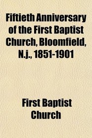 Fiftieth Anniversary of the First Baptist Church, Bloomfield, N.j., 1851-1901