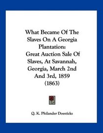 What Became Of The Slaves On A Georgia Plantation: Great Auction Sale Of Slaves, At Savannah, Georgia, March 2nd And 3rd, 1859 (1863)