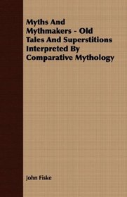 Myths And Mythmakers - Old Tales And Superstitions Interpreted By Comparative Mythology