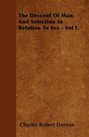 The Descent Of Man, And Selection In Relation To Sex - Vol I.