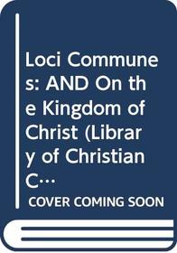 Loci Communes: AND On the Kingdom of Christ (Library of Christian Classics)
