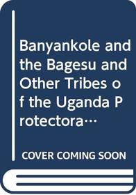 Banyankole and the Bagesu and Other Tribes of the Uganda Protectorate: The second and third parts of the report of the Mackie ethnological expedition to Central Africa