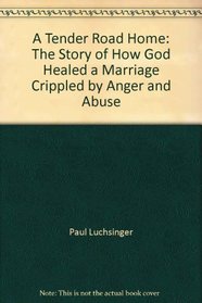 A Tender Road Home: The Story of How God Healed a Marriage Crippled by Anger and Abuse