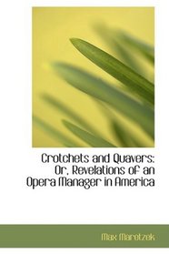 Crotchets and Quavers: Or, Revelations of an Opera Manager in America