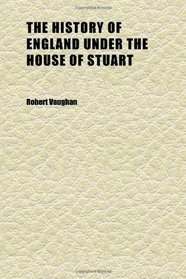 The History of England Under the House of Stuart (Volume 1); Including the Commonwealth, A.d. 1603-1688