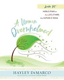 A Woman Overwhelmed - Women's Bible Study Leader Kit: A Bible Study on the Life of Mary, the Mother of Jesus