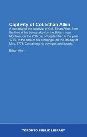 Captivity of Col. Ethan Allen: A narrative of the captivity of Col. Ethan Allen, from the time of his being taken by the British, near Montreal, on the ... 1778. Containing his voyages and travels,