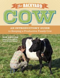 Backyard Cow, The: An Introductory Guide to Keeping a Productive Family Cow