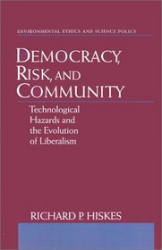 Democracy, Risk, and Community: Technological Hazards and the Evolution of Liberalism (Environmental Ethics and Science Policy)