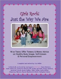 Girls Rock! Just the Way We Are: Wise Teens Offer Tweens & Moms Advice on Healthy Body Image, Self-Esteem & Personal Empowerment