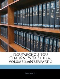 Ploutarchou Tou Chaironeos Ta Ethika, Volume 3, part 2