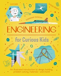 Engineering for Curious Kids: An Illustrated Introduction to Design, Building, Problem Solving, Materials - and More!