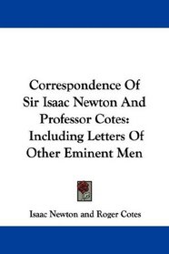 Correspondence Of Sir Isaac Newton And Professor Cotes: Including Letters Of Other Eminent Men