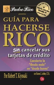 Guia para hacerse rico sin cancelar sus tarjetas de credito (Rich Dad's Guide to Becoming Rich Without Cutting Up Your Credit Cards) (Padre Rico) (Spanish Edition)