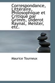 Correspondance, Littraire, Philosophique et Critique par Grimm, Diderot Raynal, Meister, etc.