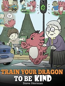 Train Your Dragon to Be Kind: A Dragon Book to Teach Children about Kindness. a Cute Children Story to Teach Kids to Be Kind, Caring, Giving and Thoughtful. (My Dragon Books)