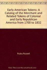 Early American tokens: A catalog of the merchant and related tokens of colonial and early republican America from 1700 to 1832