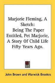 Marjorie Fleming, A Sketch: Being The Paper Entitled, Pet Marjorie, A Story Of Child Life Fifty Years Ago.