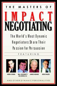 The Masters of Impact Negotiating : World's Most Dynamic Negotiators Share Their Passion for Persuasion