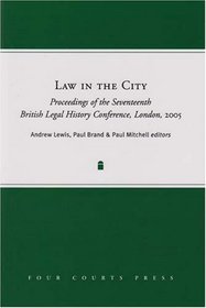 Law in the City: Proceedings of the Seventeenth British Legal History Conference, London, 2005 (British Legal History Conference Series)