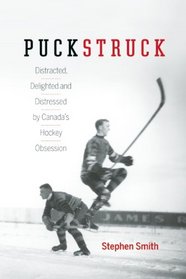 Puckstruck: Distracted, Delighted and Distressed by Canada's Hockey Obsession