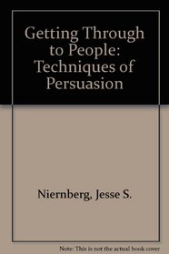 Getting Through to People: Techniques of Persuasion-How to Break Through Mental and Emotional Barriers in Person to Person Communication