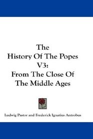 The History Of The Popes V3: From The Close Of The Middle Ages