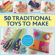 50 Traditional Toys to Make: Easy-To-Follow Projects To Create For And With Kids