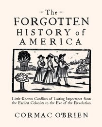 The Forgotten History of America: Little Known Conflicts of Lasting Importance from the Earliest Colonists to the Eve of the Revolution