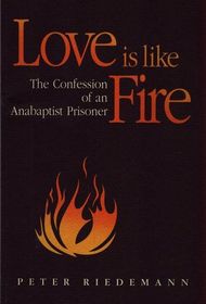 Love is like Fire: The Confession of an Anabaptist Prisoner