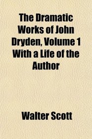 The Dramatic Works of John Dryden, Volume 1 With a Life of the Author