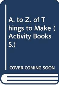 A. to Z. of Things to Make (Activity Books)