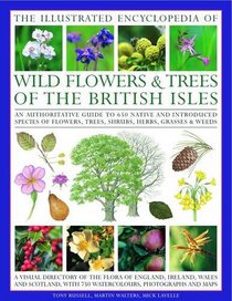 The Illustrated Encyclopedia of Wild Flowers & Trees of the British Isles: An authoritative guide to 650 native and introduced species of flowers, trees, shrubs, herbs, grasses & weeds