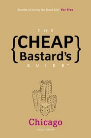 The Cheap Bastard's Guide to Chicago: Secrets of Living the Good Life--For Free! (Cheap Bastard)