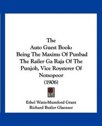 The Auto Guest Book: Being The Maxims Of Punbad The Railer Ga Raja Of The Punjob, Vice Roysterer Of Notsopoor (1906)