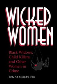 Wicked Women : Black Widows, Child Killers, And Other Women In Crime