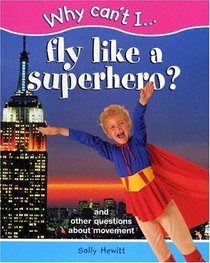 Fly Like a Superhero?: And Other Questions about Movement (Why Can't I...(Chrysalis Paperback))