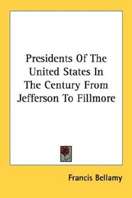 Presidents Of The United States In The Century From Jefferson To Fillmore