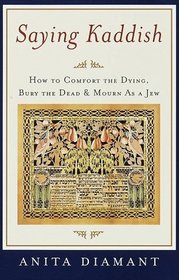 Saying Kaddish : How to Comfort the Dying, Bury the Dead, and Mourn as a Jew