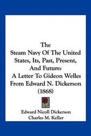 The Steam Navy Of The United States, Its, Past, Present, And Future: A Letter To Gideon Welles From Edward N. Dickerson (1868)