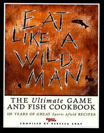 Eat Like a Wild Man: 110 Years of Great Sports Afield Recipes