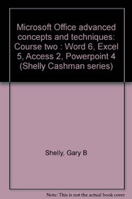 Microsoft Office advanced concepts and techniques: Course two : Word 6, Excel 5, Access 2, Powerpoint 4 (Shelly Cashman series)