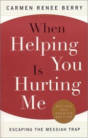 When Helping You is Hurting Me, Revised  Updated : Escaping the Messiah Trap