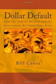 Dollar Default: How the Federal Reserve and the Government Betrayed Your Trust