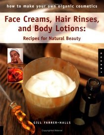 Face Creams, Hair Rinses, and Body Lotions: Recipes For Natural Beauty (How to Make Your Own Organic Cosmetics)