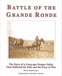 The Battle of the Grande Ronde: The Story of a Long-Ago Oregon Valley That Suffered the Pain and the Fury of War
