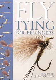 Fly-tying for Beginners: An Introduction to Tools, Techniques and Materials Plus Instructions for Tying 50 Failsafe Flies