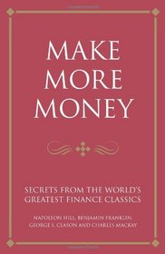 Make More Money: Secrets from the World's Greatest Financial Classics - George S. Clason, Benjamin Franklin and Napoleon Hill (Infinite Success Series)