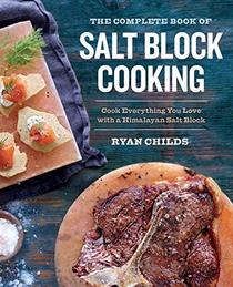 The Complete Book of Salt Block Cooking: Cook Everything You Love with a Himalayan Salt Block